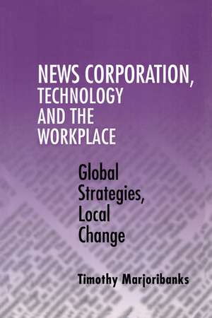 News Corporation, Technology and the Workplace: Global Strategies, Local Change de Timothy Marjoribanks