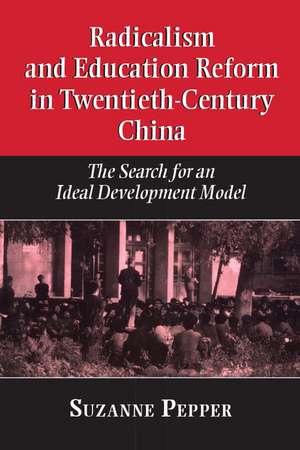 Radicalism and Education Reform in 20th-Century China: The Search for an Ideal Development Model de Suzanne Pepper