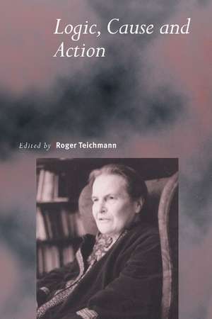 Logic, Cause and Action: Essays in Honour of Elizabeth Anscombe de Roger Teichmann