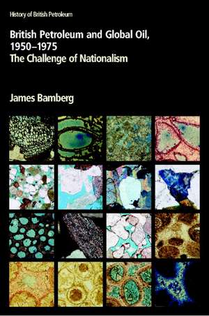 British Petroleum and Global Oil 1950–1975: The Challenge of Nationalism de James Bamberg