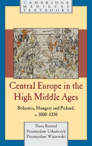 Central Europe in the High Middle Ages: Bohemia, Hungary and Poland, c.900–c.1300 de Nora Berend