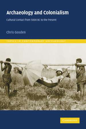 Archaeology and Colonialism: Cultural Contact from 5000 BC to the Present de Chris Gosden