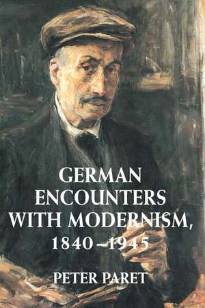 German Encounters with Modernism, 1840–1945 de Peter Paret