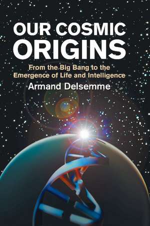 Our Cosmic Origins: From the Big Bang to the Emergence of Life and Intelligence de Armand H. Delsemme