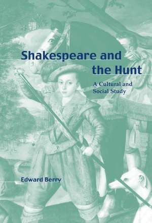 Shakespeare and the Hunt: A Cultural and Social Study de Edward Berry