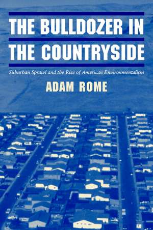 The Bulldozer in the Countryside: Suburban Sprawl and the Rise of American Environmentalism de Adam Rome