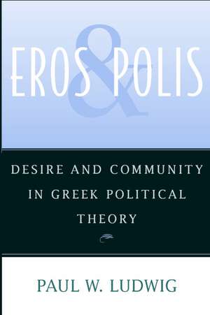 Eros and Polis: Desire and Community in Greek Political Theory de Paul W. Ludwig