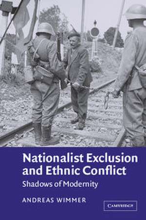 Nationalist Exclusion and Ethnic Conflict: Shadows of Modernity de Andreas Wimmer