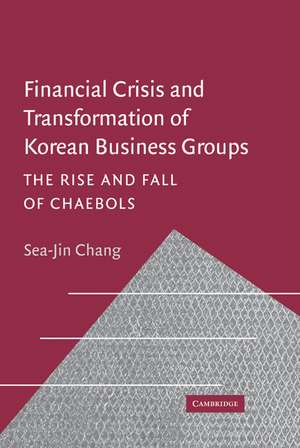 Financial Crisis and Transformation of Korean Business Groups: The Rise and Fall of Chaebols de Sea-Jin Chang