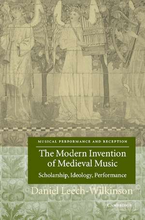 The Modern Invention of Medieval Music: Scholarship, Ideology, Performance de Daniel Leech-Wilkinson