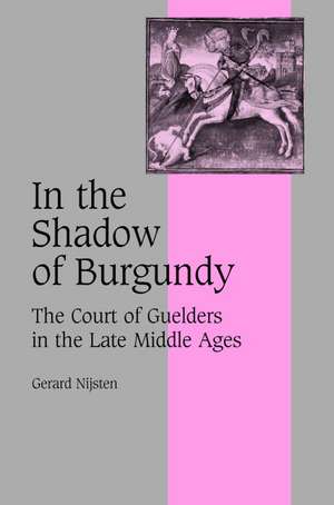 In the Shadow of Burgundy: The Court of Guelders in the Late Middle Ages de Gerard Nijsten