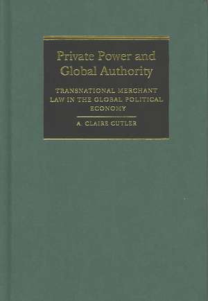 Private Power and Global Authority: Transnational Merchant Law in the Global Political Economy de A. Claire Cutler