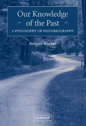 Our Knowledge of the Past: A Philosophy of Historiography de Aviezer Tucker