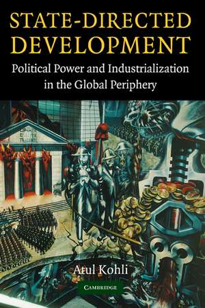 State-Directed Development: Political Power and Industrialization in the Global Periphery de Atul Kohli