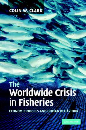 The Worldwide Crisis in Fisheries: Economic Models and Human Behavior de Colin W. Clark