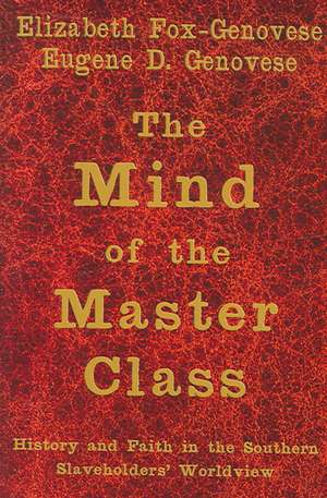 The Mind of the Master Class: History and Faith in the Southern Slaveholders' Worldview de Elizabeth Fox-Genovese