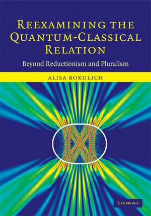 Reexamining the Quantum-Classical Relation: Beyond Reductionism and Pluralism de Alisa Bokulich