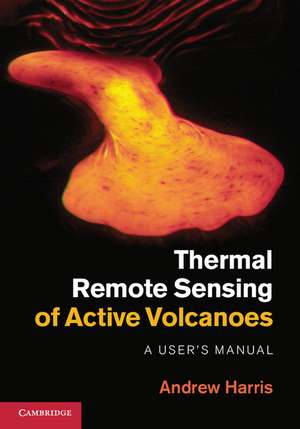 Thermal Remote Sensing of Active Volcanoes: A User's Manual de Andrew Harris