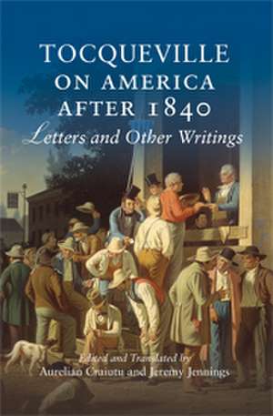 Tocqueville on America after 1840: Letters and Other Writings de Aurelian Craiutu