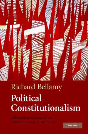 Political Constitutionalism: A Republican Defence of the Constitutionality of Democracy de Richard Bellamy