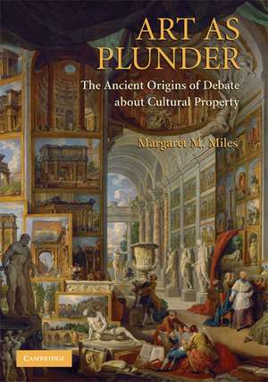Art as Plunder: The Ancient Origins of Debate about Cultural Property de Margaret M. Miles