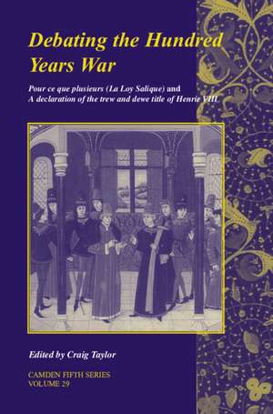 Debating the Hundred Years War: Volume 29: Pour ce que plusieurs (La Loy Salicque) And a declaration of the trew and dewe title of Henry VIII de Craig Taylor