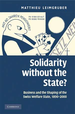 Solidarity without the State?: Business and the Shaping of the Swiss Welfare State, 1890–2000 de Matthieu Leimgruber