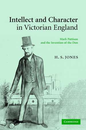 Intellect and Character in Victorian England: Mark Pattison and the Invention of the Don de H. S. Jones