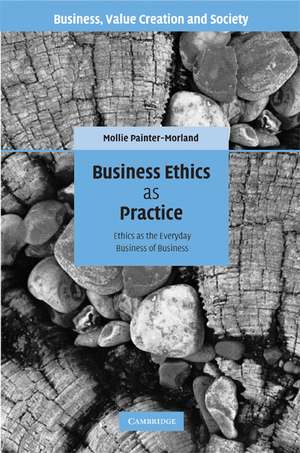 Business Ethics as Practice: Ethics as the Everyday Business of Business de Mollie Painter-Morland