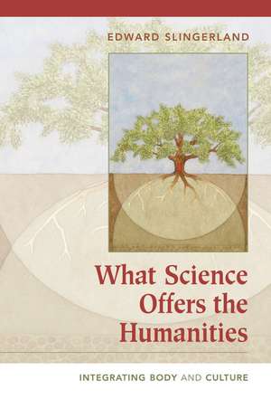 What Science Offers the Humanities: Integrating Body and Culture de Edward Slingerland