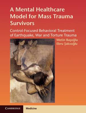 A Mental Healthcare Model for Mass Trauma Survivors: Control-Focused Behavioral Treatment of Earthquake, War and Torture Trauma de Metin Basoglu