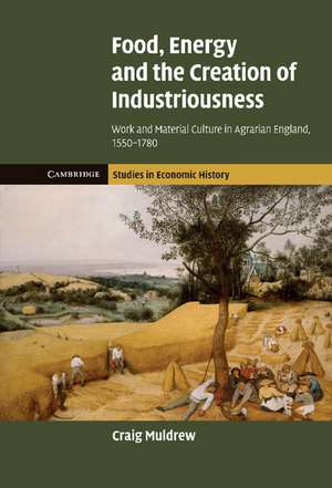 Food, Energy and the Creation of Industriousness: Work and Material Culture in Agrarian England, 1550–1780 de Craig Muldrew