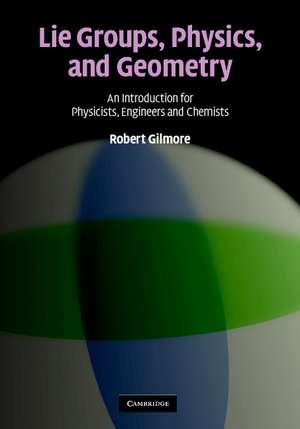 Lie Groups, Physics, and Geometry: An Introduction for Physicists, Engineers and Chemists de Robert Gilmore