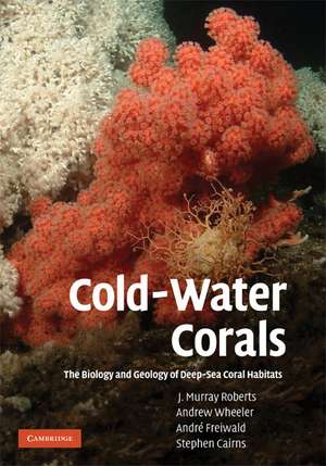 Cold-Water Corals: The Biology and Geology of Deep-Sea Coral Habitats de J. Murray Roberts