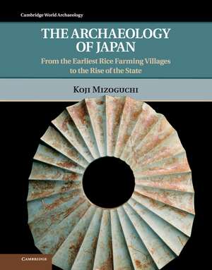 The Archaeology of Japan: From the Earliest Rice Farming Villages to the Rise of the State de Koji Mizoguchi