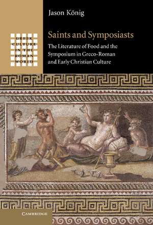 Saints and Symposiasts: The Literature of Food and the Symposium in Greco-Roman and Early Christian Culture de Jason König