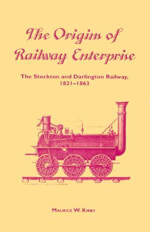 The Origins of Railway Enterprise: The Stockton and Darlington Railway 1821–1863 de Maurice W. Kirby