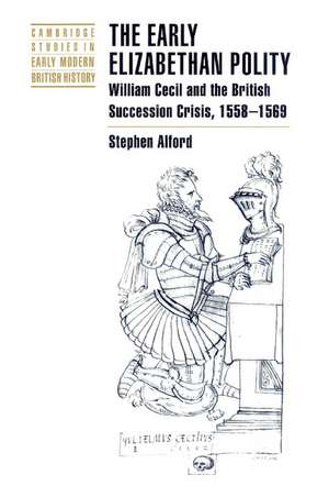 The Early Elizabethan Polity: William Cecil and the British Succession Crisis, 1558–1569 de Stephen Alford