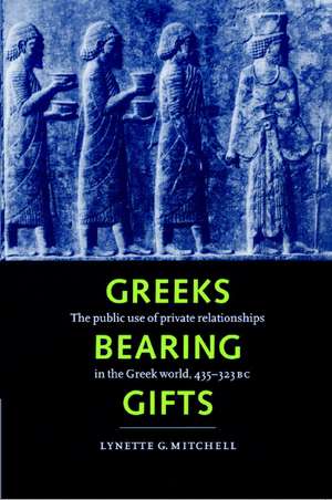 Greeks Bearing Gifts: The Public Use of Private Relationships in the Greek World, 435–323 BC de Lynette G. Mitchell