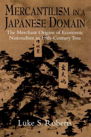 Mercantilism in a Japanese Domain: The Merchant Origins of Economic Nationalism in 18th-Century Tosa de Luke S. Roberts