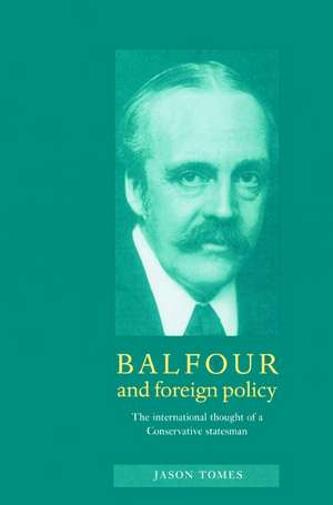 Balfour and Foreign Policy: The International Thought of a Conservative Statesman de Jason Tomes