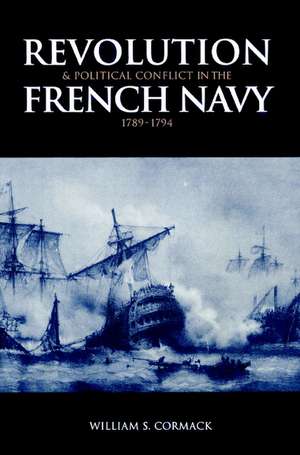 Revolution and Political Conflict in the French Navy 1789–1794 de William S. Cormack