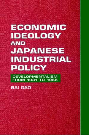 Economic Ideology and Japanese Industrial Policy: Developmentalism from 1931 to 1965 de Bai Gao