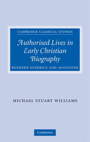 Authorised Lives in Early Christian Biography: Between Eusebius and Augustine de Michael Williams