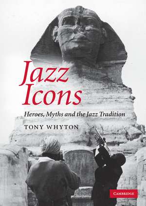 Jazz Icons: Heroes, Myths and the Jazz Tradition de Tony Whyton