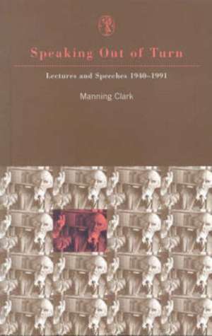 Speaking Out of Turn: "Lectures and Speeches 1940-1991" de C. M. H. Clark