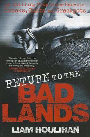 Return to the Badlands: 12 Chilling True Crime Cases of Crooks, Cults and Crackpots de Liam Houlihan