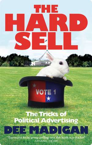 The Hard Sell: The Tricks of Political Advertising de Dee Madigan