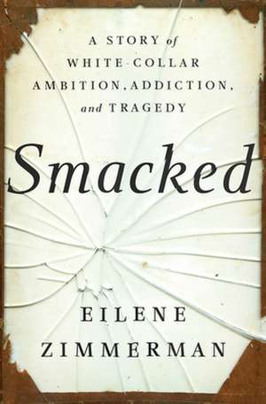 Smacked: A Story of White-Collar Ambition, Addiction, and Tragedy de Eilene Zimmerman