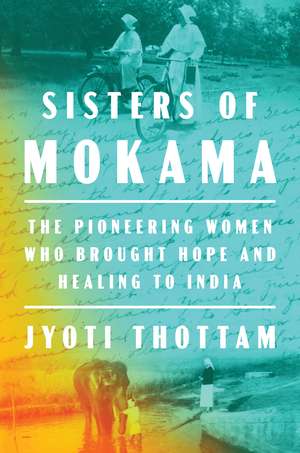 Sisters of Mokama: The Pioneering Women Who Brought Hope and Healing to India de Jyoti Thottam